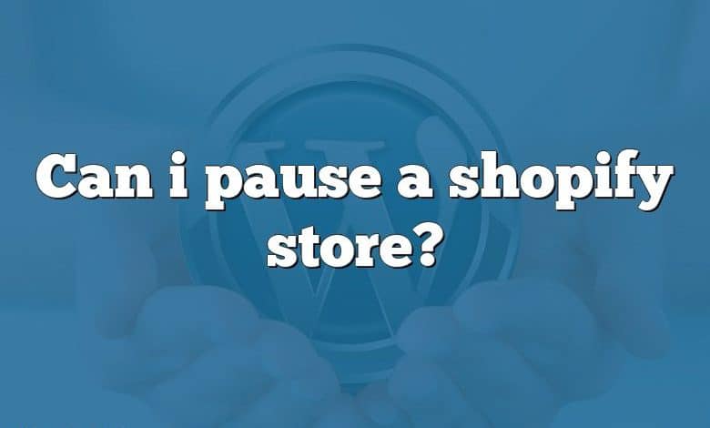 Can i pause a shopify store?