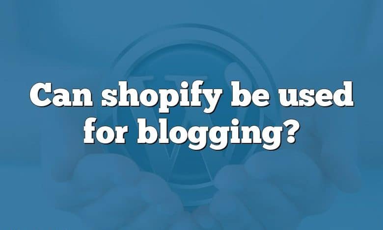 Can shopify be used for blogging?