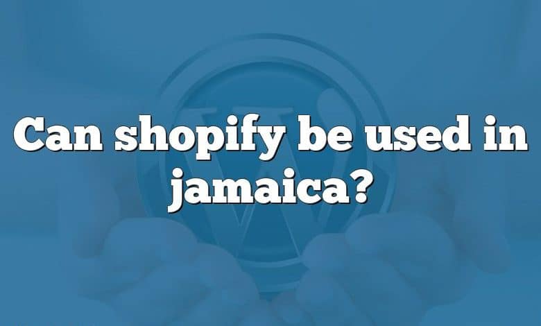 Can shopify be used in jamaica?