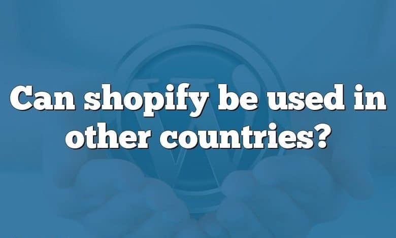 Can shopify be used in other countries?