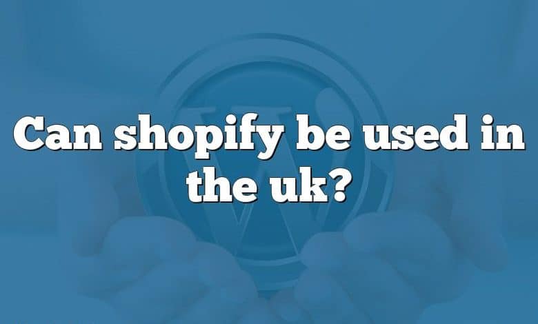 Can shopify be used in the uk?