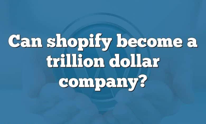 Can shopify become a trillion dollar company?