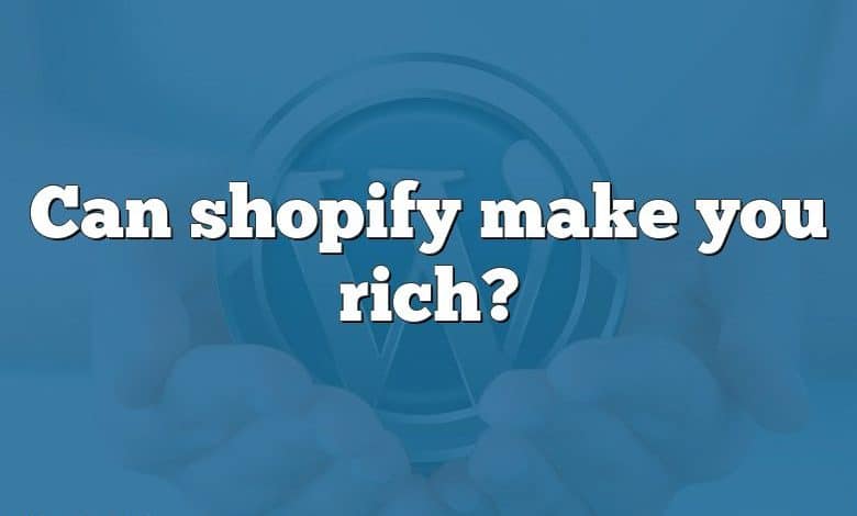 Can shopify make you rich?