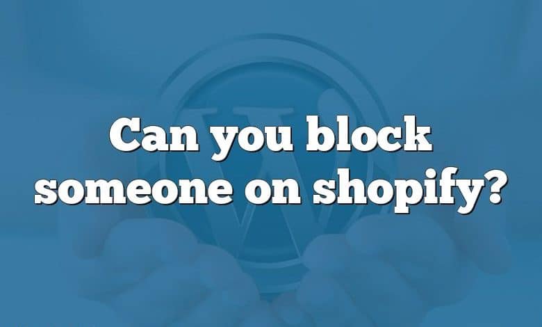 Can you block someone on shopify?