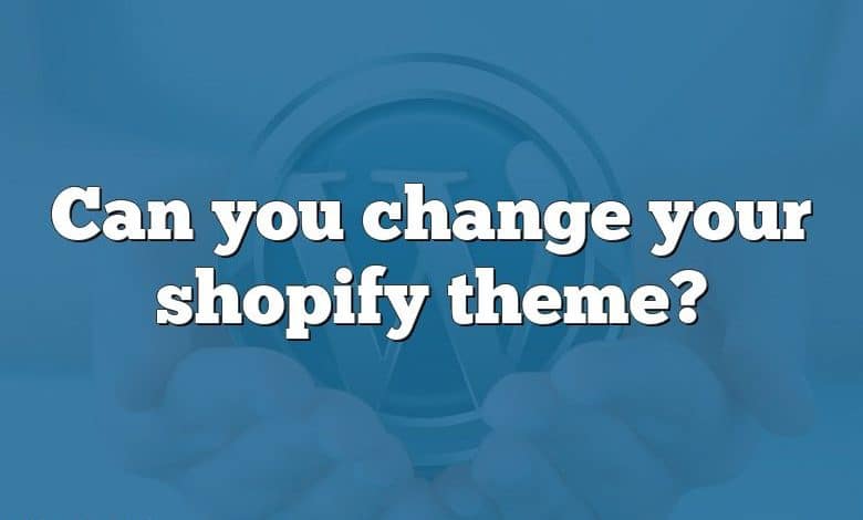 Can you change your shopify theme?