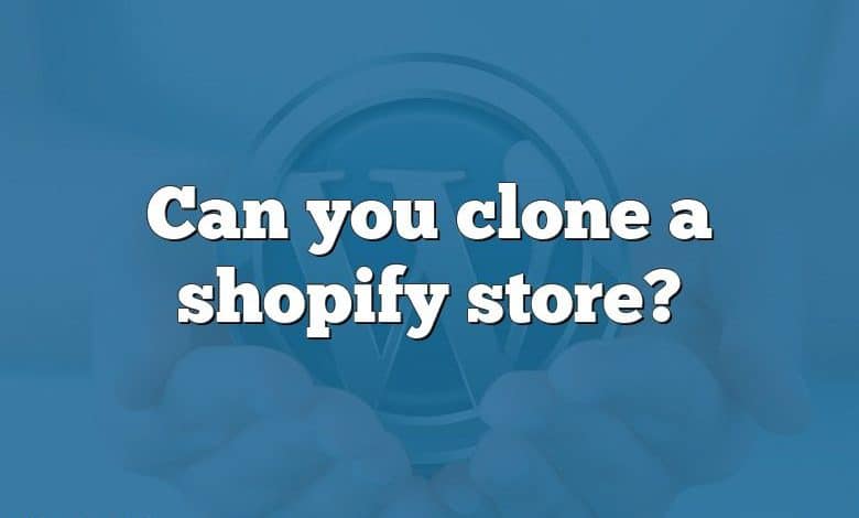 Can you clone a shopify store?