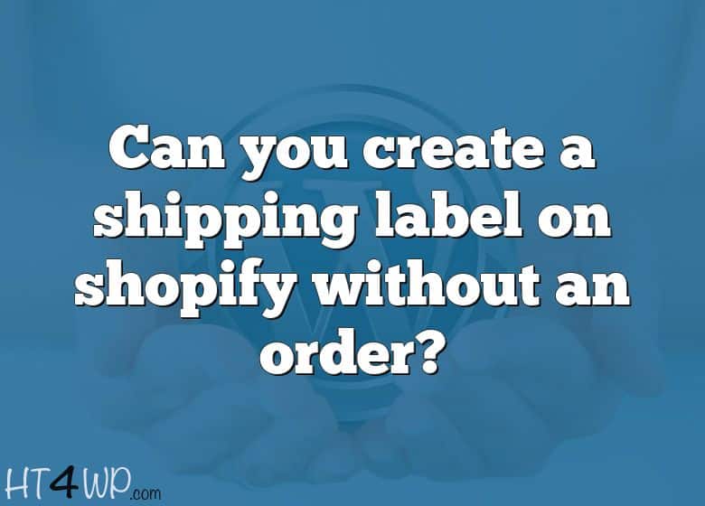 How To Print A Shipping Label On Shopify Without An Order