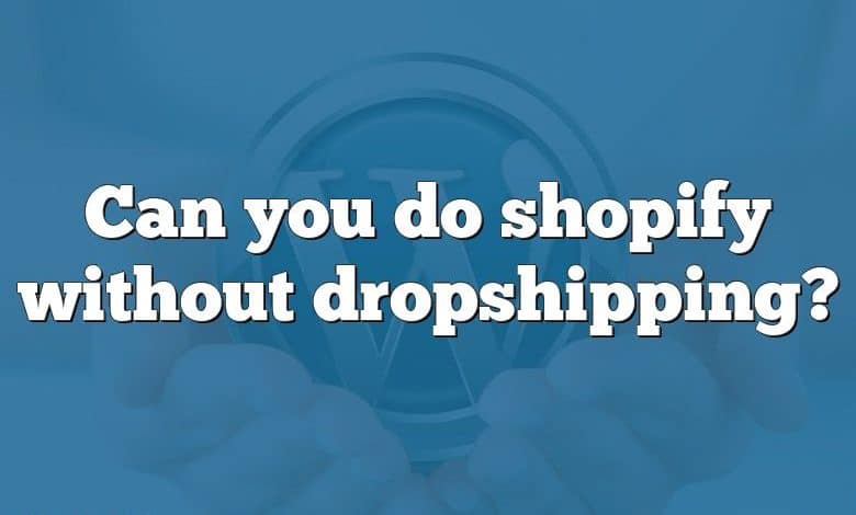 Can you do shopify without dropshipping?