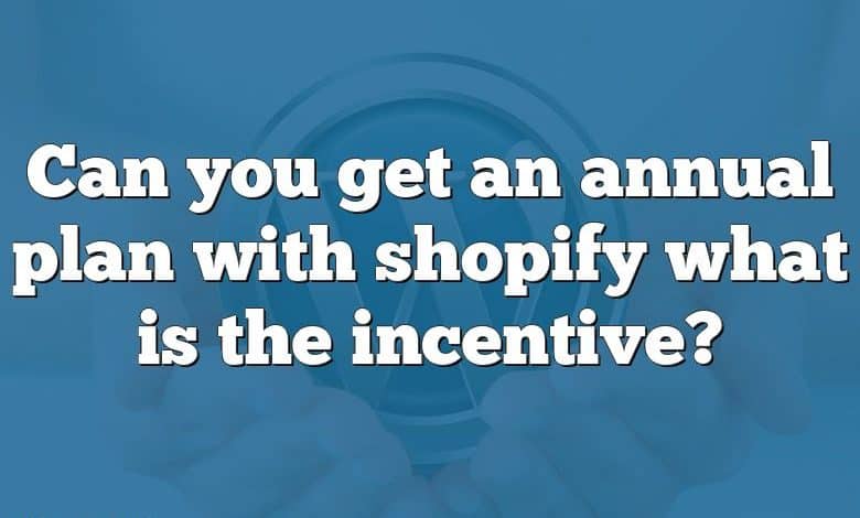 Can you get an annual plan with shopify what is the incentive?