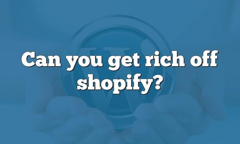 Can you get rich off shopify?