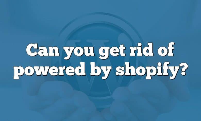 Can you get rid of powered by shopify?