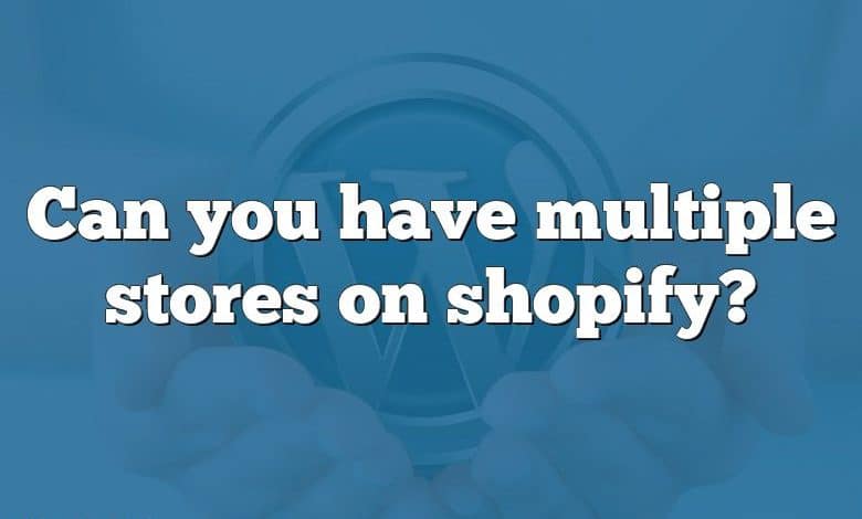 Can you have multiple stores on shopify?