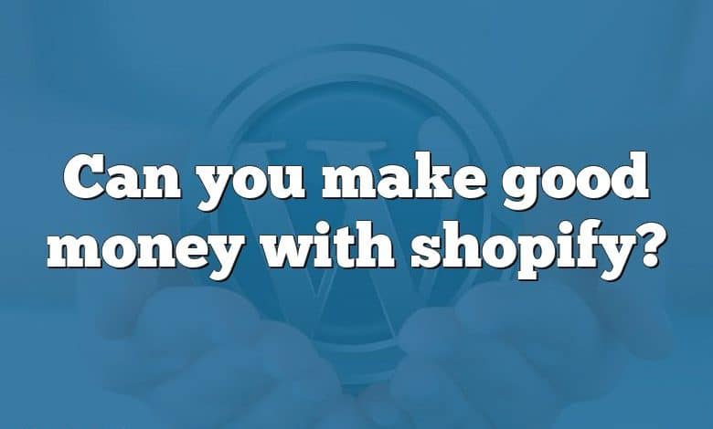 Can you make good money with shopify?