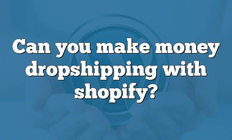 Can you make money dropshipping with shopify?