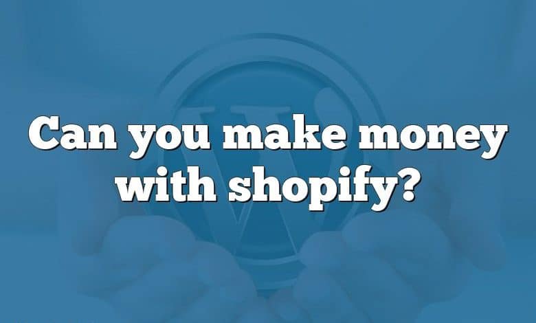 Can you make money with shopify?