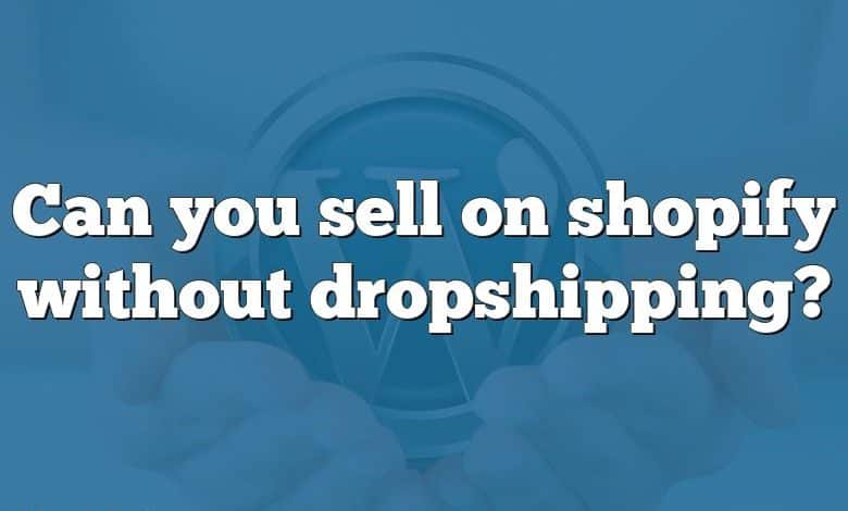 Can you sell on shopify without dropshipping?