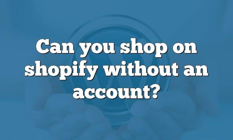 Can you shop on shopify without an account?