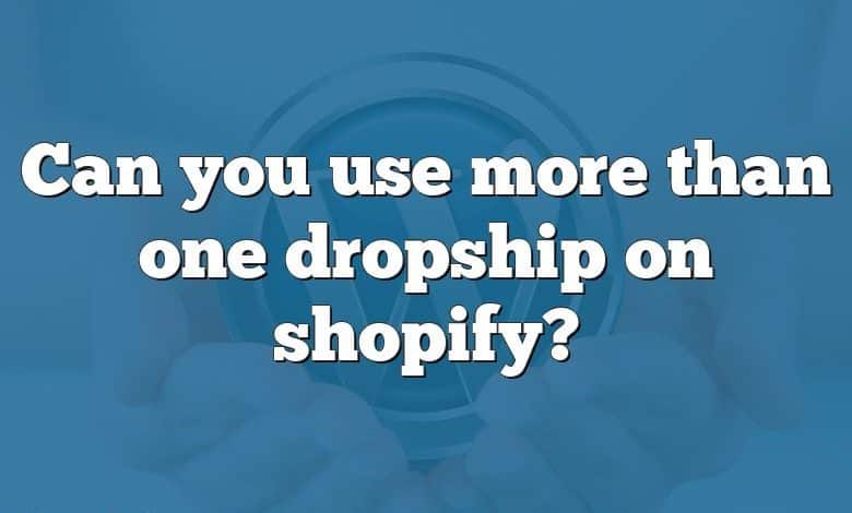 Can you use more than one dropship on shopify?