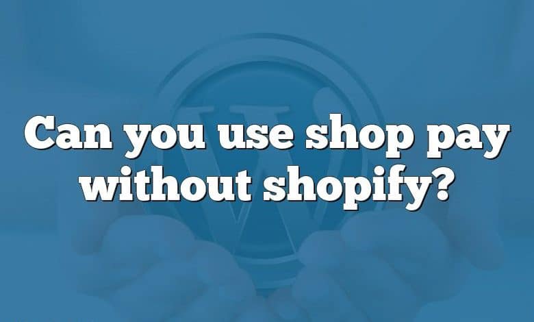 Can you use shop pay without shopify?