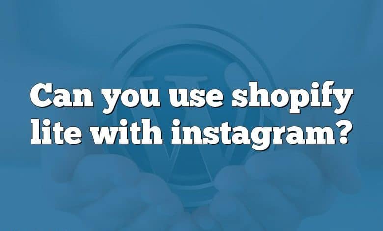 Can you use shopify lite with instagram?