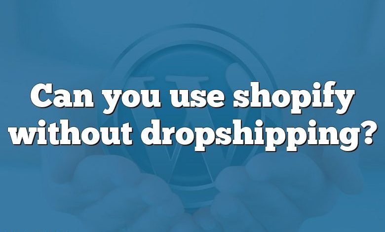 Can you use shopify without dropshipping?