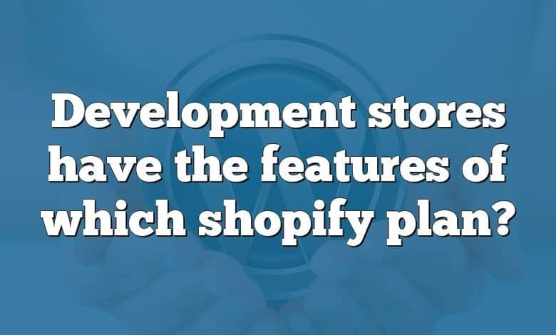 Development stores have the features of which shopify plan?