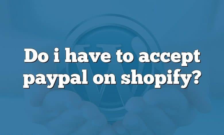 Do i have to accept paypal on shopify?