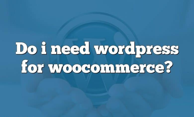 Do i need wordpress for woocommerce?
