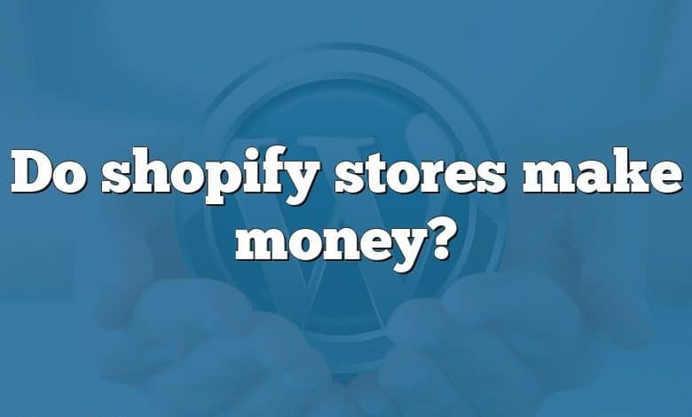 Do shopify stores make money?