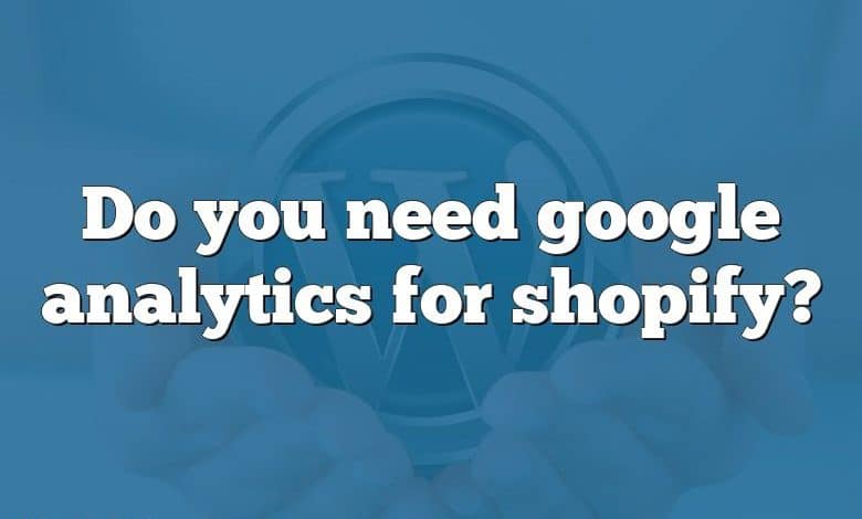 Do you need google analytics for shopify?