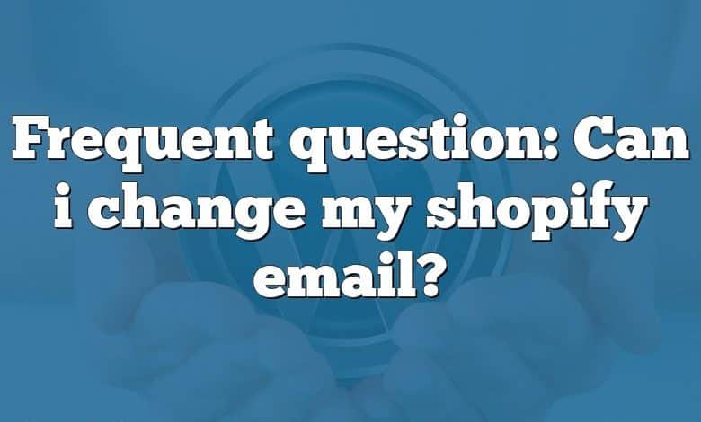 Frequent question: Can i change my shopify email?