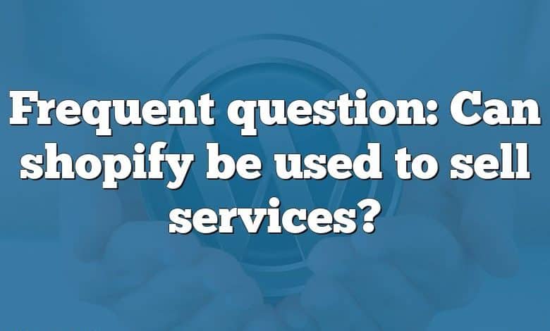 Frequent question: Can shopify be used to sell services?