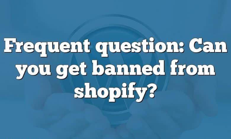 Frequent question: Can you get banned from shopify?