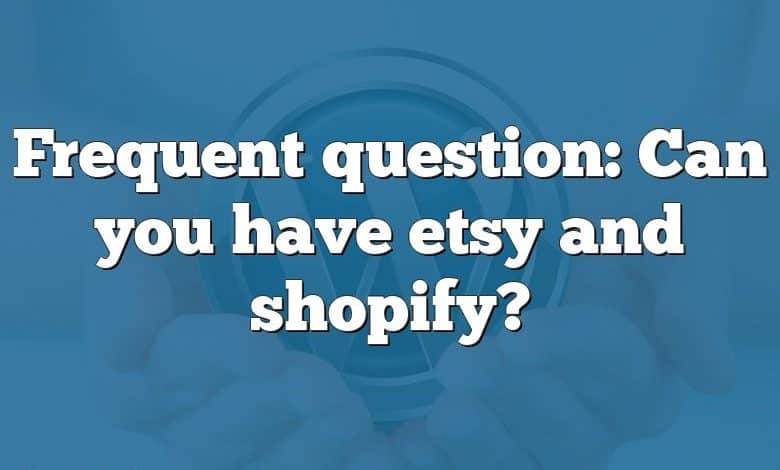 Frequent question: Can you have etsy and shopify?