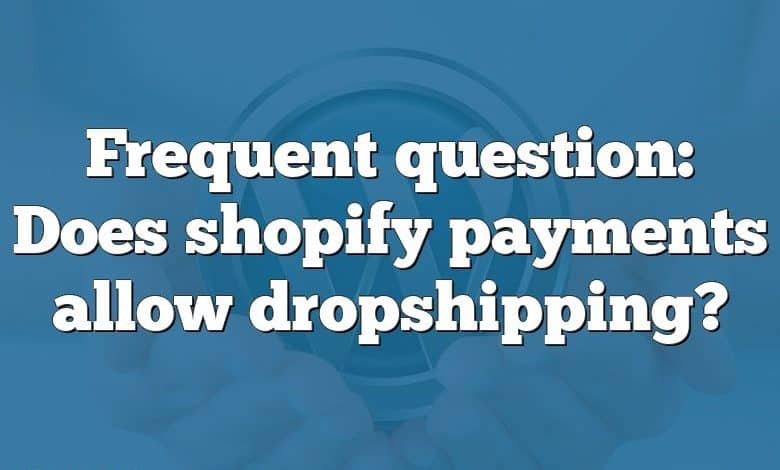 Frequent question: Does shopify payments allow dropshipping?