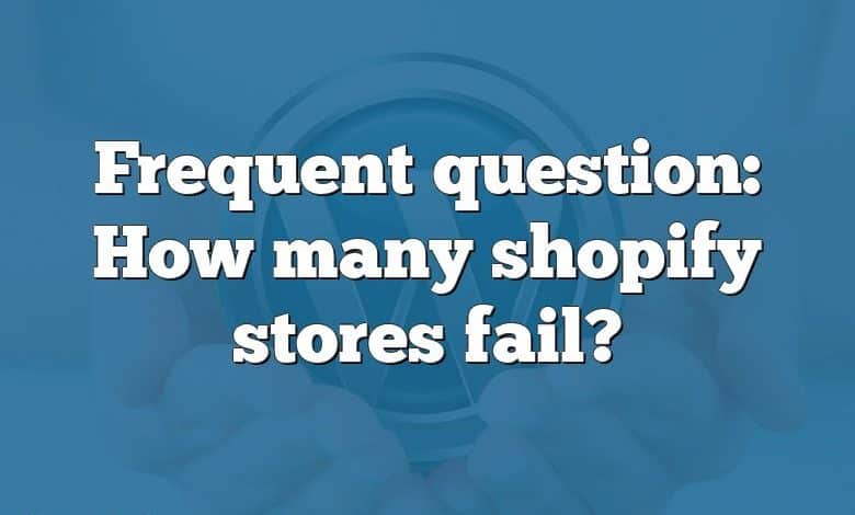 Frequent question: How many shopify stores fail?