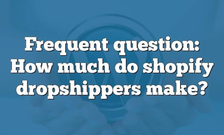 Frequent question: How much do shopify dropshippers make?