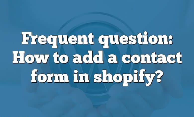 Frequent question: How to add a contact form in shopify?