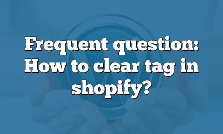 Frequent question: How to clear tag in shopify?