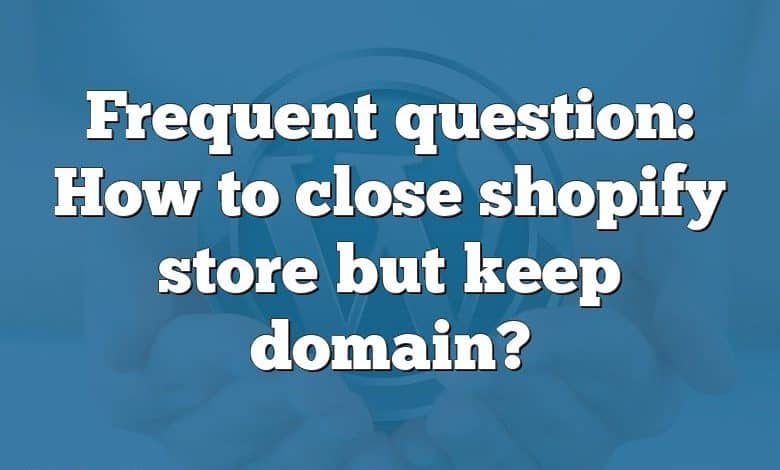 Frequent question: How to close shopify store but keep domain?