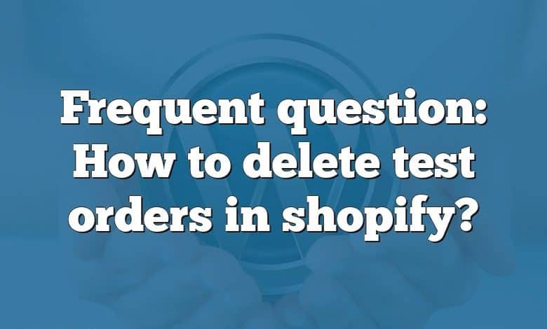 Frequent question: How to delete test orders in shopify?