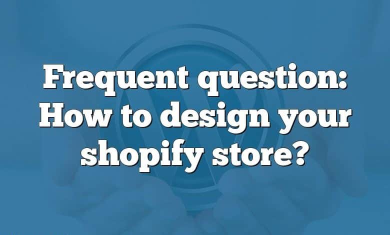 Frequent question: How to design your shopify store?