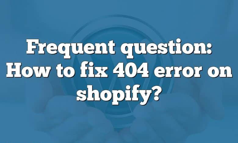 Frequent question: How to fix 404 error on shopify?