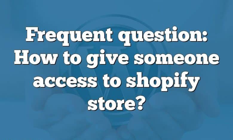 Frequent question: How to give someone access to shopify store?