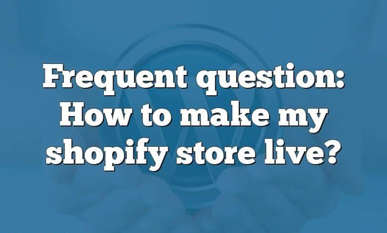 Frequent question: How to make my shopify store live?