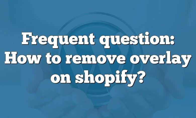 Frequent question: How to remove overlay on shopify?