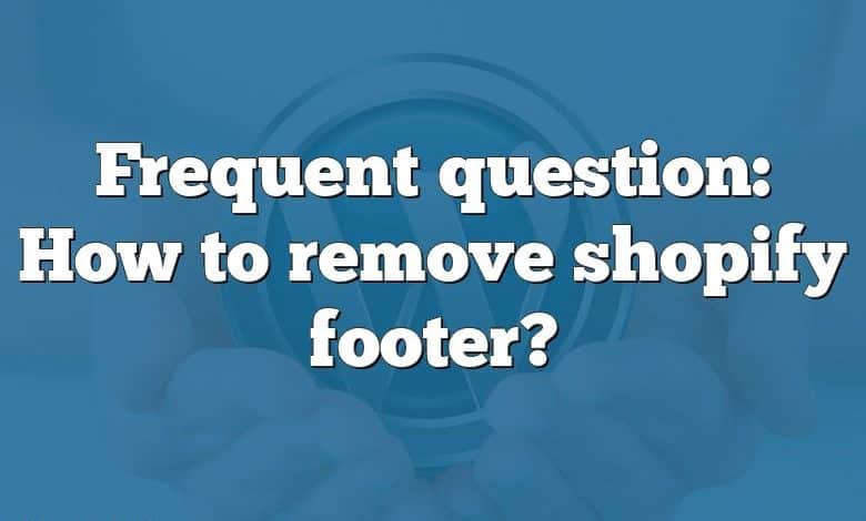 Frequent question: How to remove shopify footer?