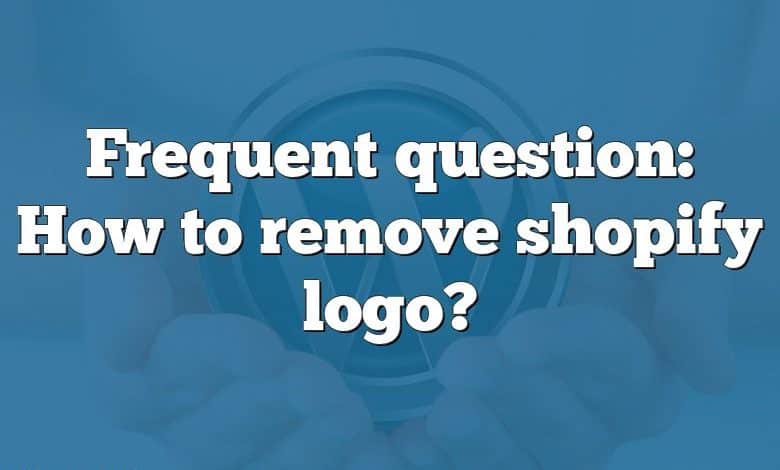 Frequent question: How to remove shopify logo?