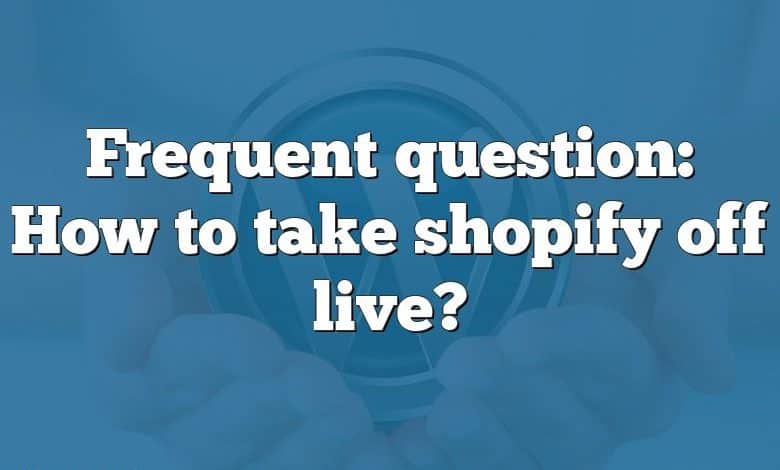 Frequent question: How to take shopify off live?