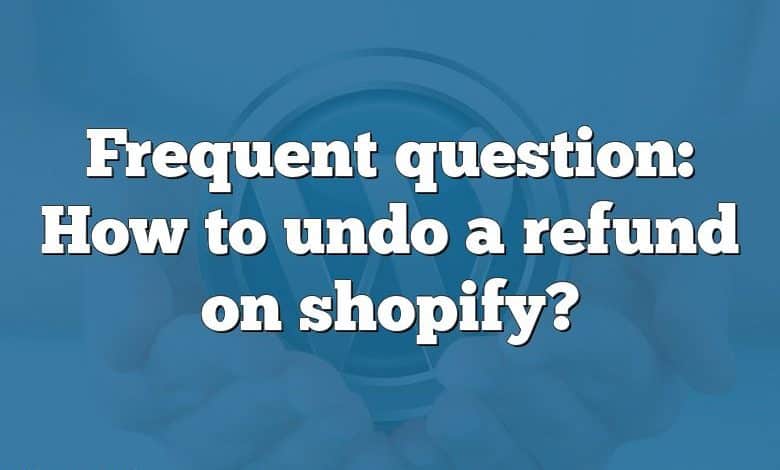 Frequent question: How to undo a refund on shopify?